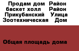 Продам дом. Район  баскет холл. › Район ­ Прикубанский › Улица ­ Зоотехническая › Дом ­ 4 › Общая площадь дома ­ 65 › Площадь участка ­ 33 › Цена ­ 1 900 000 - Краснодарский край, Краснодар г. Недвижимость » Дома, коттеджи, дачи продажа   . Краснодарский край,Краснодар г.